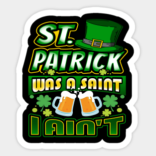 St. Patrick was a Saint I Aint Sticker